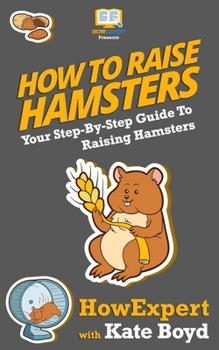Paperback How To Raise Hamsters: Your Step-By-Step Guide To Raising Hamsters Book