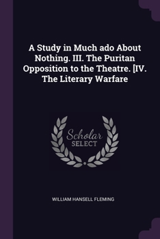 Paperback A Study in Much ado About Nothing. III. The Puritan Opposition to the Theatre. [IV. The Literary Warfare Book