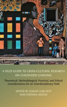 Hardcover A Field Guide to Cross-Cultural Research on Childhood Learning: Theoretical, Methodological, Practical, and Ethical Considerations for an Interdiscipl Book