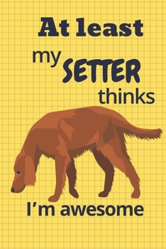 Paperback At least my Setter thinks I'm awesome: For Setter Dog Fans Book