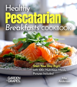 Healthy Pescatarian Breakfasts Cookbook: Start Your Day Right with 100+ Nutritious Meals, Pictures Included