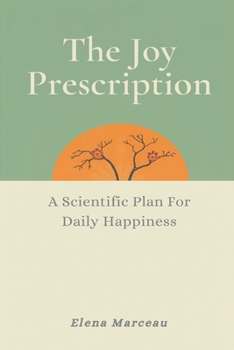 The Joy Prescription: A Scientific Plan for Daily Happiness