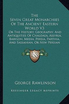 Paperback The Seven Great Monarchies Of The Ancient Eastern World V3: Or The History, Geography, And Antiquities Of Chaldaea, Assyria, Babylon, Media, Persia, P Book