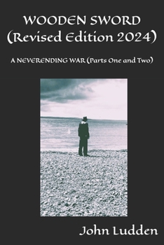 WOODEN SWORD (Revised Edition 2024): A NEVERENDING WAR (Parts One and Two)