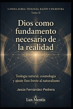 Dios como fundamento necesario de la realidad: Teología natural, cosmología y ajuste fino frente al naturalismo (Catena Aurea: Teología, Razón y Escritura) (Spanish Edition)