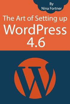 Paperback The Art of Setting up WordPress 4.6 [2017 Edition]: How To Build A WordPress Website On Your Domain, From Scratch, Even If You Are A Complete Beginner Book