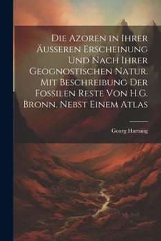 Paperback Die Azoren in Ihrer Äusseren Erscheinung Und Nach Ihrer Geognostischen Natur. Mit Beschreibung Der Fossilen Reste Von H.G. Bronn. Nebst Einem Atlas [German] Book