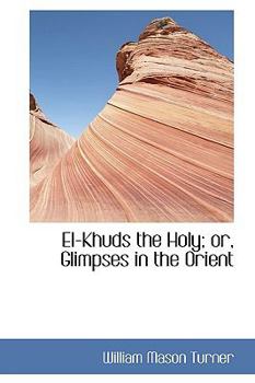 El-Khuds the Holy; or, Glimpses in the Orient