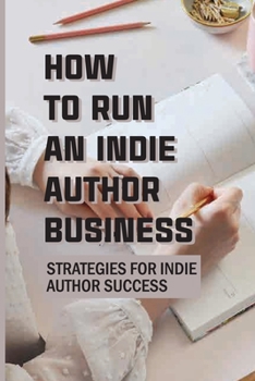 Paperback How To Run An Indie Author Business: Strategies For Indie Author Success: How To Be A Successful Indie Author Book