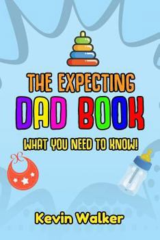 Paperback The Expecting Dad Book: What You Need to Know! Pregnancy for Men Made Easy Made with This First Time Dad Book. Expecting a Baby Can Be Scary, Book