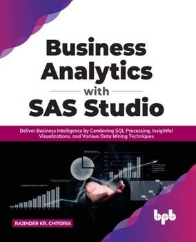Paperback Business Analytics with SAS Studio: Deliver Business Intelligence by Combining SQL Processing, Insightful Visualizations, and Various Data Mining Tech Book