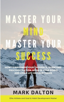 Paperback Master Your Mind - Master Your Success: How To Empower Your Thoughts, Overcome Procrastination, Achieve Your Goals And Live A Life On Your Terms Book