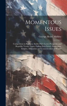 Hardcover Momentous Issues: Competition in Business, Stable Price Level, Prosperity and Republic Versus Trusts, Falling Price Level, Depression, E Book