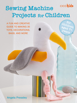 Paperback Sewing Machine Projects for Children: For Children Aged 7+ Years - A Fun and Creative Guide to Making 30 Toys, Decorations, Bags, and More Book