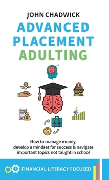 Hardcover Advanced Placement Adulting: How to manage money, develop a mindset for success and navigate important topics not taught in school Book