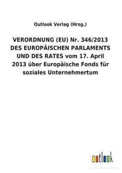 Paperback VERORDNUNG (EU) Nr. 346/2013 DES EUROPÄISCHEN PARLAMENTS UND DES RATES vom 17. April 2013 über Europäische Fonds für soziales Unternehmertum [German] Book