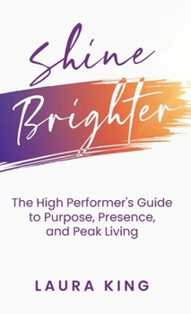 Hardcover Shine Brighter: The High Performer's Guide to Purpose, Presence, and Peak Living Book