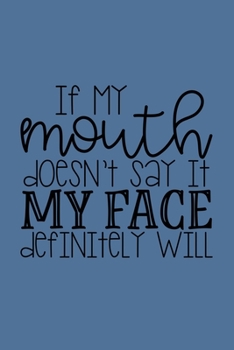 Paperback If My Mouth Doesn't Say It, My Face Definitely Will: 6x9 120 Pages Funny Sarcastic Journal Notebook Diary Book