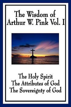 Paperback The Wisdom of Arthur W. Pink Vol I: The Holy Spirit, The Attributes of God, The Sovereignty of God Book