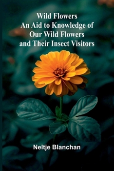 Paperback Wild Flowers; An Aid to Knowledge of Our Wild Flowers and Their Insect Visitors Book
