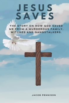 Jesus Saves: The story on how God saved me from a murderous family, witches and gangstalkers.
