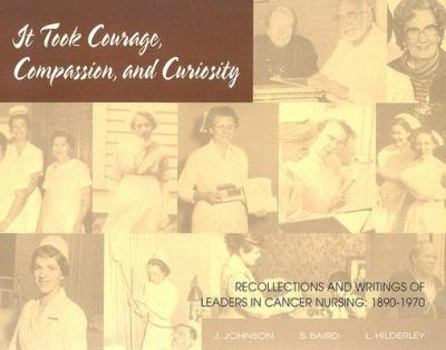 Paperback It Took Courage, Compassion, and Curiosity: Recollections and Writings of Leaders in Cancer Nursing, 1890-1970 Book