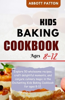 Paperback Kids baking Cookbook ages 8-12: Explore 50 wholesome recipes, craft delightful moments, and conjure culinary magic in the Enchanting Kids Baking Cookb Book