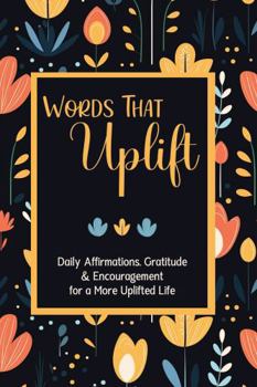 Words That Uplift: Daily Affirmations, Gratitude & Encouragement for a More Uplifted Life