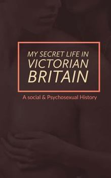 Paperback My Secret Life in Victorian Britain: A Social & Psychosexual History Book