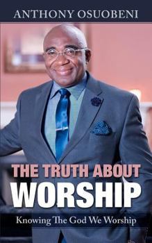 Paperback The Truth About Worship: Knowing The God We Worship Book