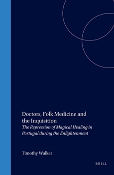 Doctors, Folk Medicine And The Inquisition: The Repression Of Magical Healing In Portugal During The Enlightenment (Medieval and Early Modern Iberian World) (Medieval and Early Modern Iberian World)