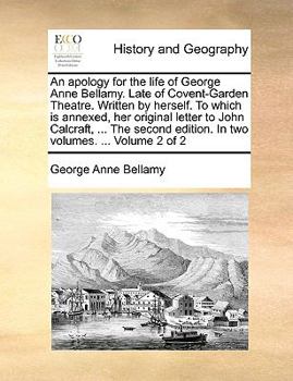 Paperback An Apology for the Life of George Anne Bellamy. Late of Covent-Garden Theatre. Written by Herself. to Which Is Annexed, Her Original Letter to John Ca Book