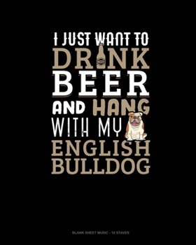 Paperback I Just Want To Drink Beer & Hang With My English Bulldog: Blank Sheet Music - 10 Staves Book