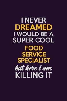 I Never Dreamed I Would Be A Super cool Food service specialist But Here I Am Killing It: Career journal, notebook and writing journal for encouraging men, women and kids. A framework for building you