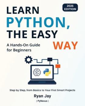 Learn Python, The Easy Way - 2025 Edition: A Hands-On Guide for Beginners