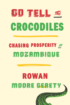 Hardcover Go Tell the Crocodiles: Chasing Prosperity in Mozambique Book