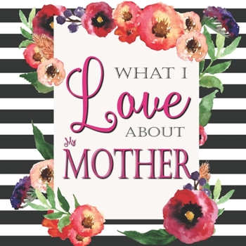 Paperback What I Love About My Mother: Color Fill In The Blank Love Books - Personalized Keepsake Notebook - Prompted Guide Memory Journal Book