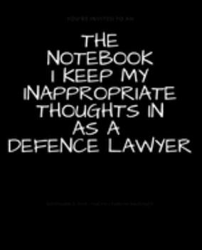 Paperback The Notebook I Keep My Inappropriate Thoughts In As A Defence Lawyer: BLANK - JOURNAL - NOTEBOOK - COLLEGE RULE LINED - 7.5" X 9.25" -150 pages: Funny Book