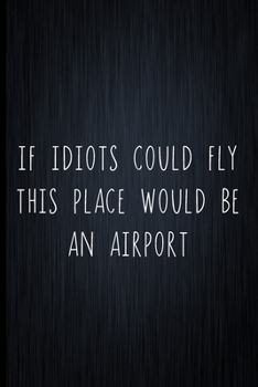 Paperback If Idiots Could Fly This Place Would Be An Airport: Coworker Notebook, Sarcastic Humor, Funny Gag Gift Work, Boss, Colleague, Employee, HR, Office Jou Book