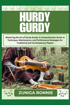 HURDY GURDY: Mastering the Art of Hurdy Gurdy: A Comprehensive Guide to Technique, Maintenance, and Performance Strategies for Traditional and Contemporary Players