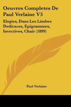 Paperback Oeuvres Completes De Paul Verlaine V3: Elegies, Dans Les Limbes Dedicaces, Epigrammes, Invectives, Chair (1899) [French] Book