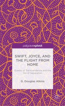 Hardcover Swift, Joyce, and the Flight from Home: Quests of Transcendence and the Sin of Separation Book