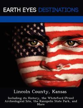 Paperback Lincoln County, Kansas: Including Its History, the Whiteford (Price) Archeological Site, the Kanopolis State Park, and More Book