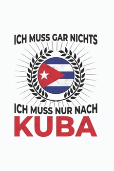 Kuba Notizbuch: Ich Muss Gar Nichts - Ich Muss Nur Nach Kuba  / 6x9 Zoll / 120 linierte Seiten (German Edition)