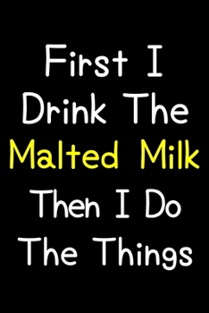 Paperback First I Drink The Malted Milk Then I Do The Things: Journal (Diary, Notebook) Gift For Malted Milk Lovers Book