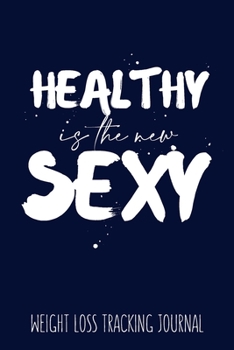 Healthy is the New Sexy Weight Loss Tracking Journal Water, Food, Cardio, Strength Training and Sleep Tracker: Journal Size 6x9 Inches 120 Pages