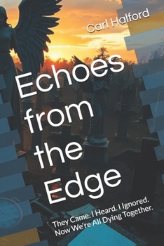 Echoes from the Edge: They Came. I Heard. I Ignored. Now We’re All Dying Together.