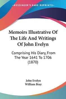 Paperback Memoirs Illustrative Of The Life And Writings Of John Evelyn: Comprising His Diary, From The Year 1641 To 1706 (1870) Book