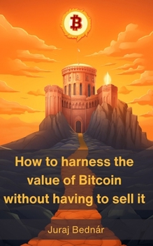 How to harness the value of Bitcoin without having to sell it: A path to your orange citadel and a way to short fiat currencies