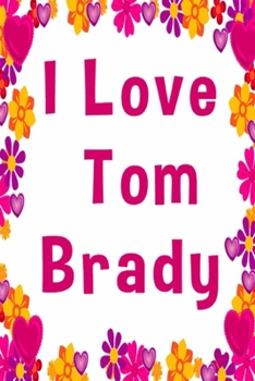 I Love Tom Brady: 6x9 Notebook Journal Composition Book, Planner or Diary, 120 Lined Pages Perfect for Drawing and Writing.: Tom Brady Hearted Gift Notebook Journal